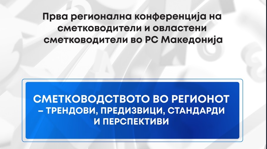 Прва регионална конференција на сметководители и овластени сметководители: Сметководството во регионот – трендови, предизвици, стандарди и перспективи